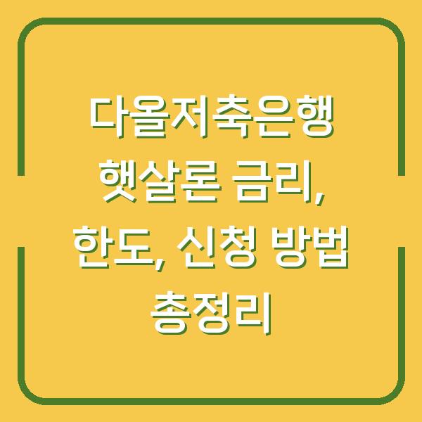 다올저축은행 햇살론 금리, 한도, 신청 방법 총정리