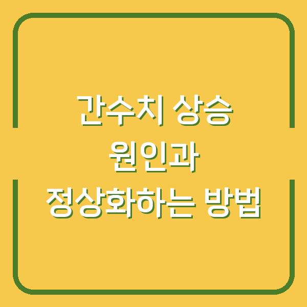 간수치 상승 원인과 정상화하는 방법