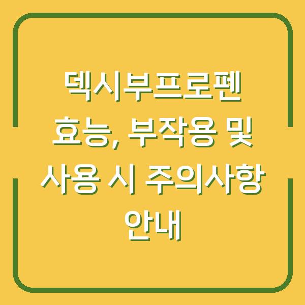 덱시부프로펜 효능, 부작용 및 사용 시 주의사항 안내