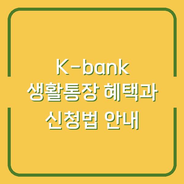 K-bank 생활통장 혜택과 신청법 안내