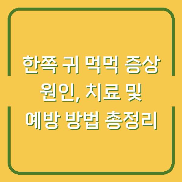 한쪽 귀 먹먹 증상 원인, 치료 및 예방 방법 총정리