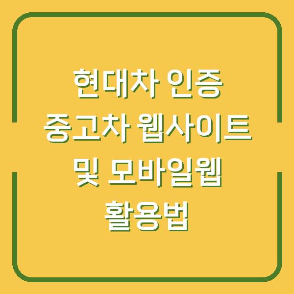 현대차 인증 중고차 웹사이트 및 모바일웹 활용법