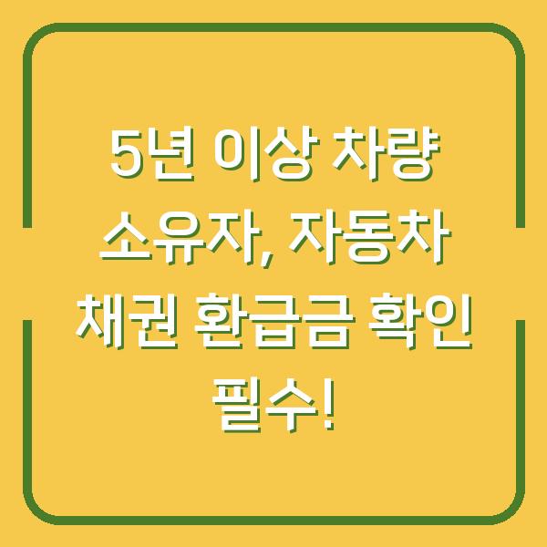 5년 이상 차량 소유자, 자동차 채권 환급금 확인 필수!