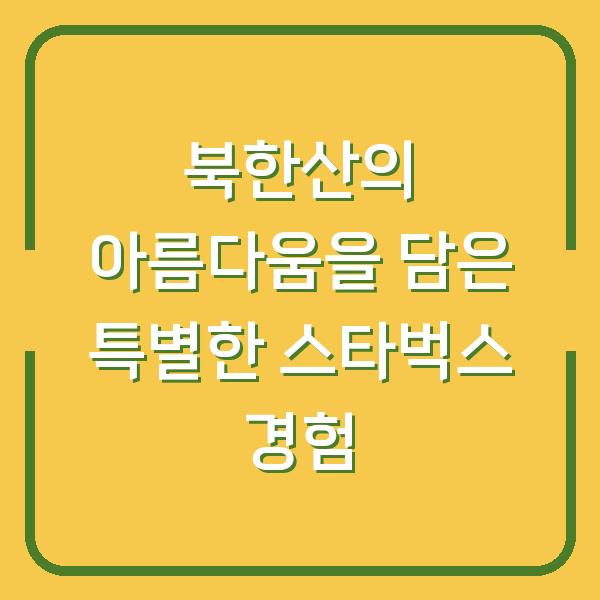 북한산의 아름다움을 담은 특별한 스타벅스 경험