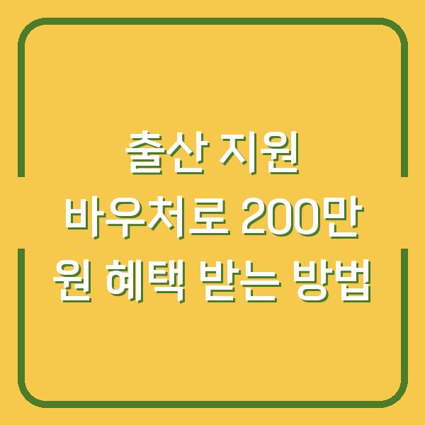 출산 지원 바우처로 200만 원 혜택 받는 방법