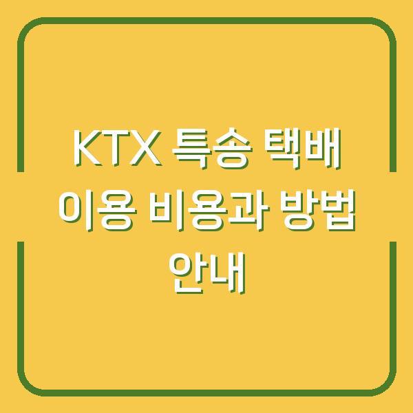 KTX 특송 택배 이용 비용과 방법 안내