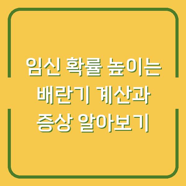 임신 확률 높이는 배란기 계산과 증상 알아보기