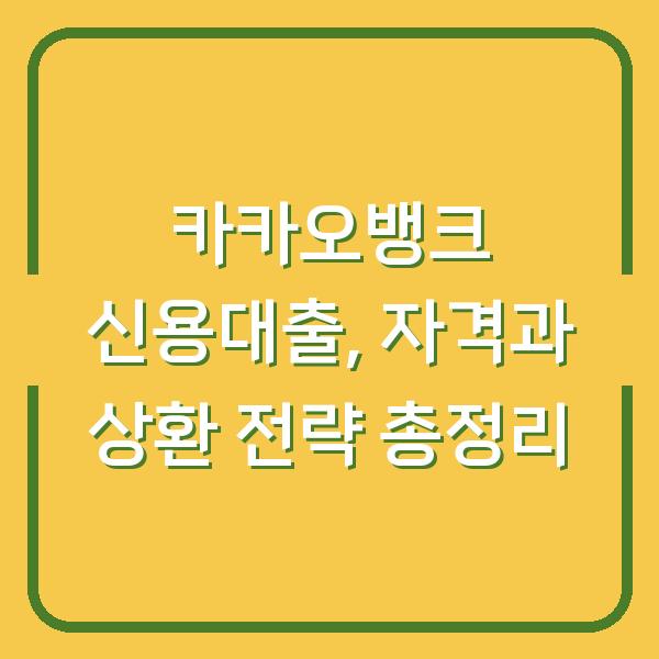 카카오뱅크 신용대출, 자격과 상환 전략 총정리