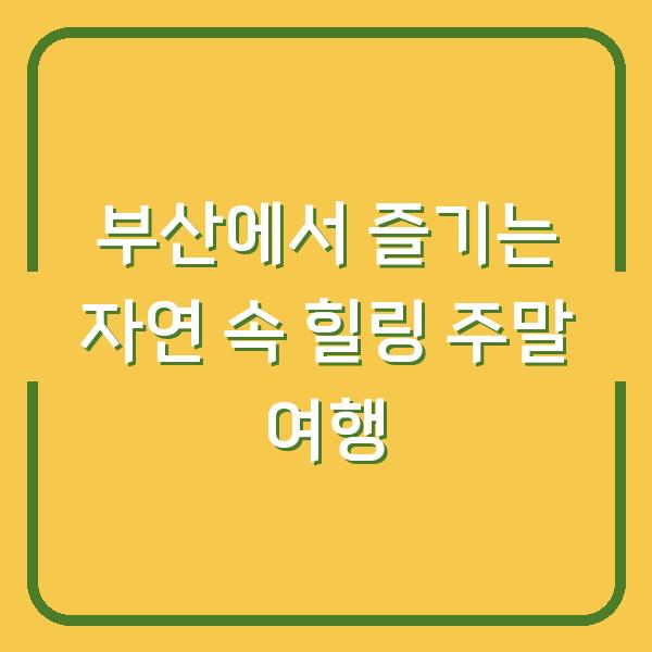 부산에서 즐기는 자연 속 힐링 주말 여행