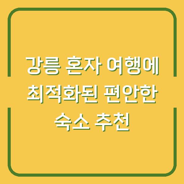 강릉 혼자 여행에 최적화된 편안한 숙소 추천