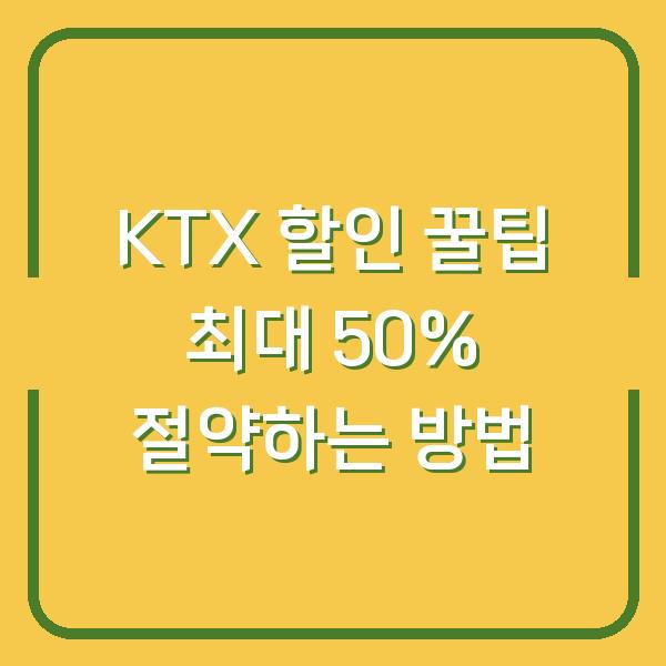 KTX 할인 꿀팁 최대 50% 절약하는 방법