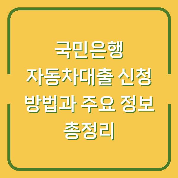 국민은행 자동차대출 신청 방법과 주요 정보 총정리