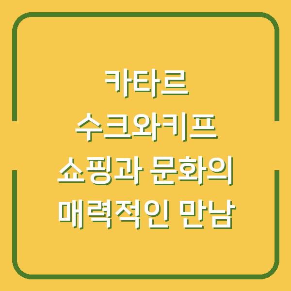 카타르 수크와키프 쇼핑과 문화의 매력적인 만남