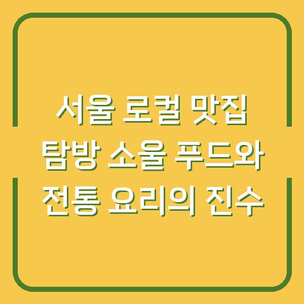 서울 로컬 맛집 탐방 소울 푸드와 전통 요리의 진수