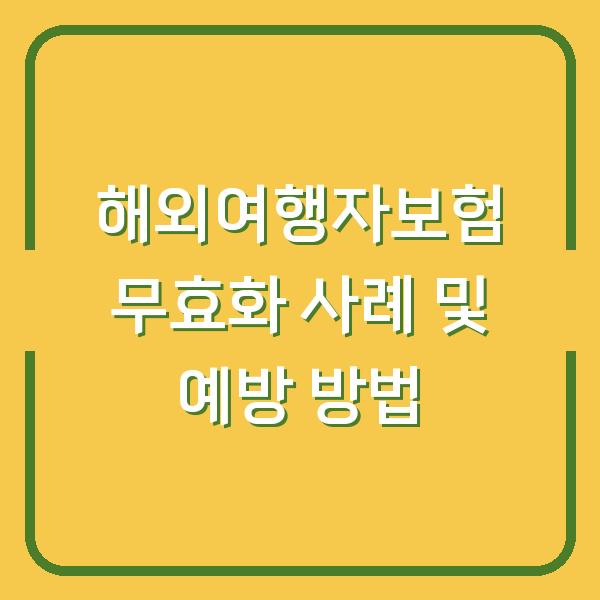 해외여행자보험 무효화 사례 및 예방 방법