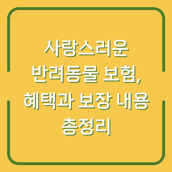 사랑스러운 반려동물 보험, 혜택과 보장 내용 총정리