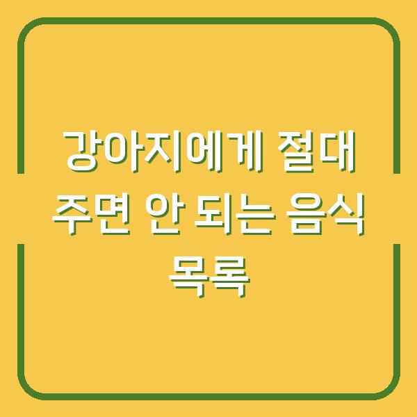 강아지에게 절대 주면 안 되는 음식 목록