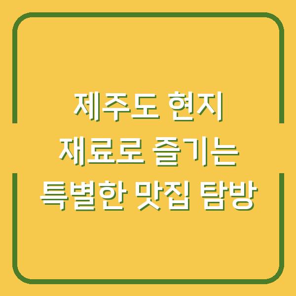 제주도 현지 재료로 즐기는 특별한 맛집 탐방