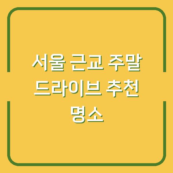 서울 근교 주말 드라이브 추천 명소