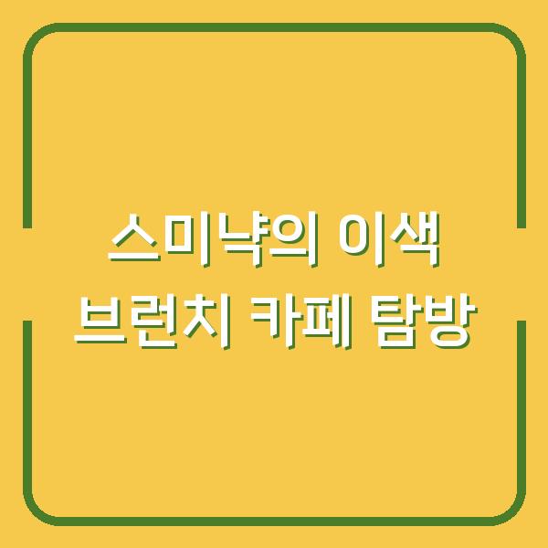 스미냑의 이색 브런치 카페 탐방