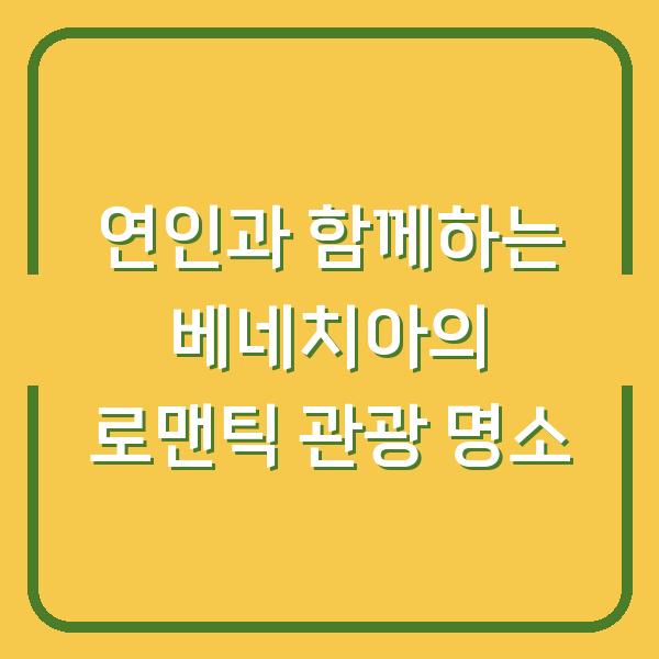 연인과 함께하는 베네치아의 로맨틱 관광 명소