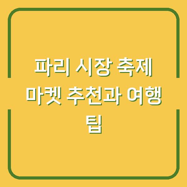 파리 시장 축제 마켓 추천과 여행 팁