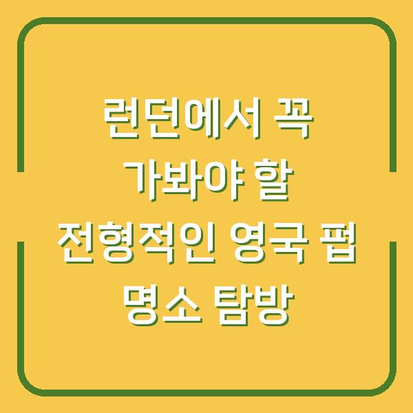 런던에서 꼭 가봐야 할 전형적인 영국 펍 명소 탐방