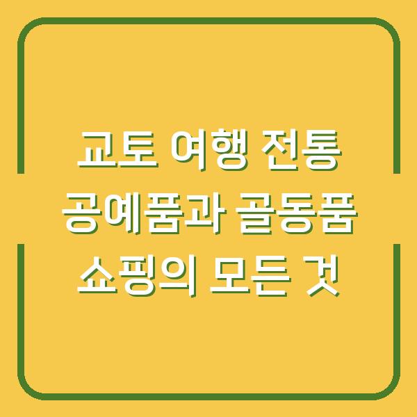 교토 여행 전통 공예품과 골동품 쇼핑의 모든 것