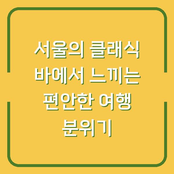 서울의 클래식 바에서 느끼는 편안한 여행 분위기