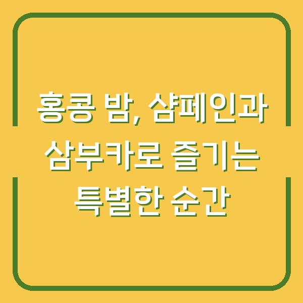 홍콩 밤, 샴페인과 삼부카로 즐기는 특별한 순간