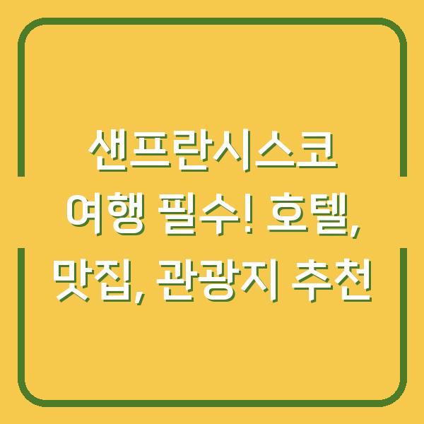 샌프란시스코 여행 필수! 호텔, 맛집, 관광지 추천