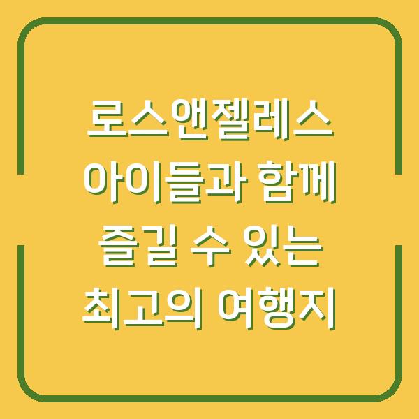 로스앤젤레스 아이들과 함께 즐길 수 있는 최고의 여행지