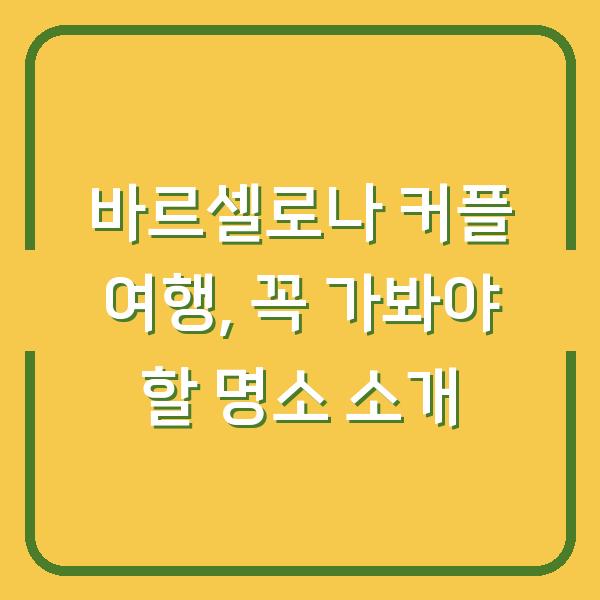 바르셀로나 커플 여행, 꼭 가봐야 할 명소 소개