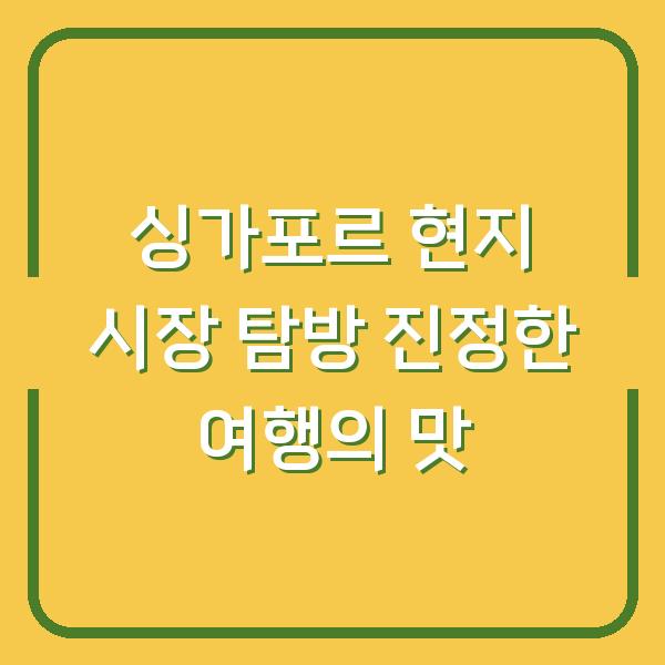 싱가포르 현지 시장 탐방 진정한 여행의 맛