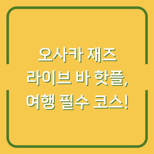 오사카 재즈 라이브 바 핫플, 여행 필수 코스!