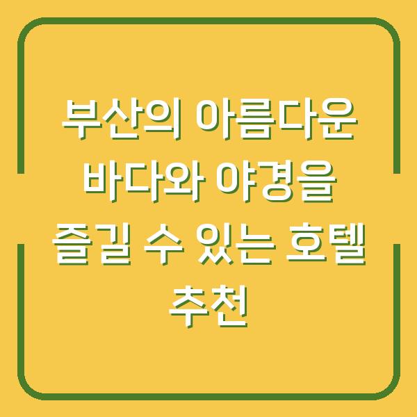 부산의 아름다운 바다와 야경을 즐길 수 있는 호텔 추천