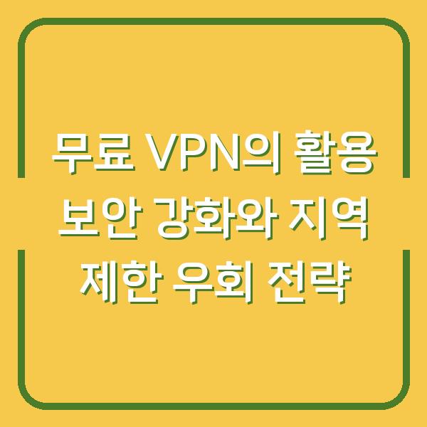 무료 VPN의 활용 보안 강화와 지역 제한 우회 전략