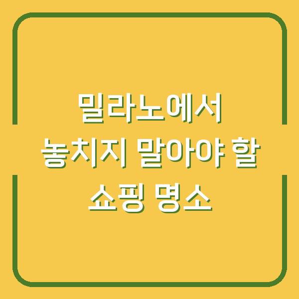 밀라노에서 놓치지 말아야 할 쇼핑 명소