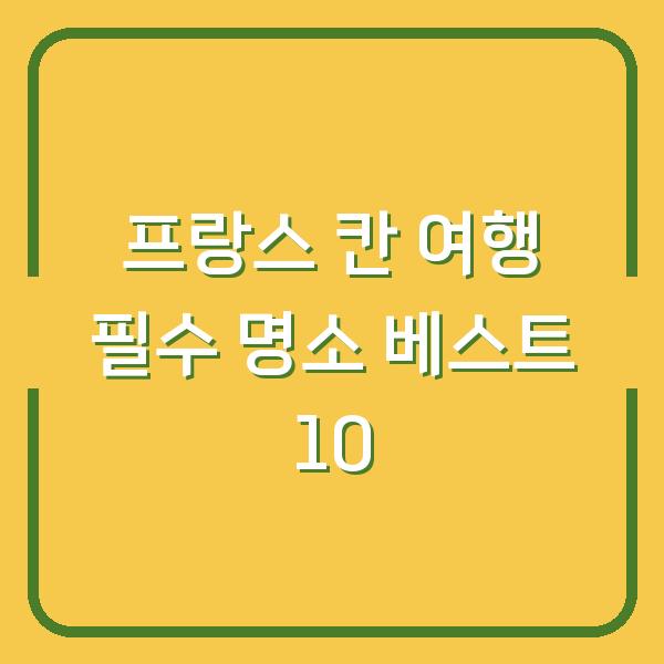 프랑스 칸 여행 필수 명소 베스트 10