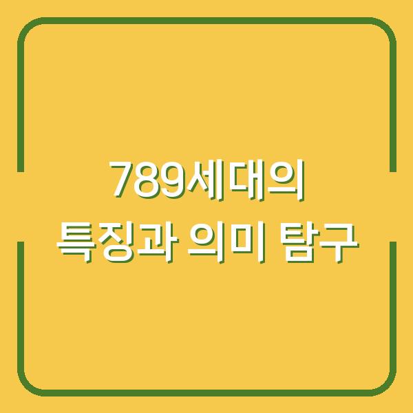 789세대의 특징과 의미 탐구