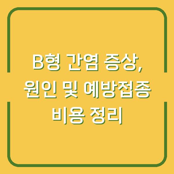 B형 간염 증상, 원인 및 예방접종 비용 정리