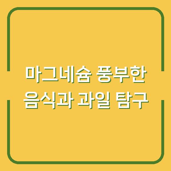 마그네슘 풍부한 음식과 과일 탐구