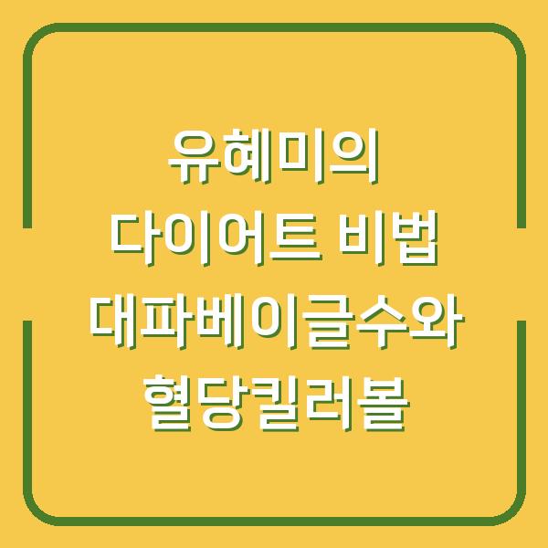 유혜미의 다이어트 비법 대파베이글수와 혈당킬러볼