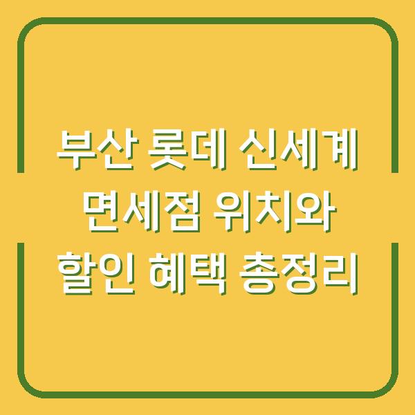 부산 롯데 신세계 면세점 위치와 할인 혜택 총정리