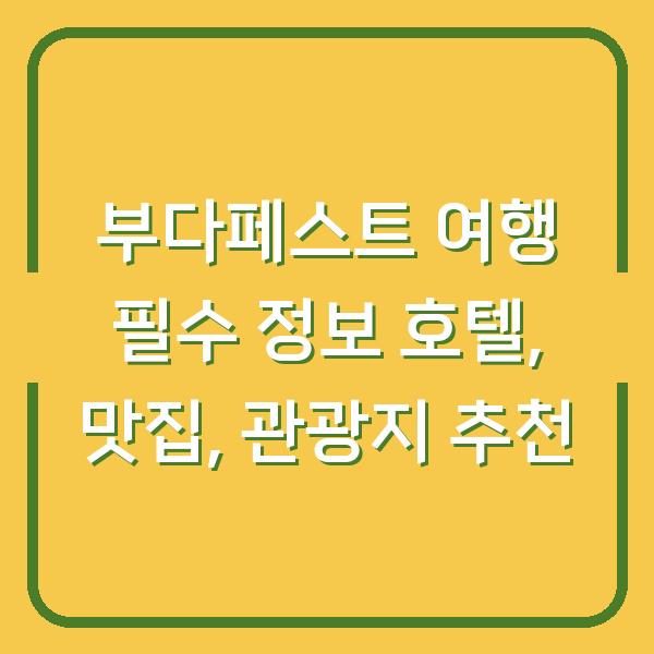 부다페스트 여행 필수 정보 호텔, 맛집, 관광지 추천