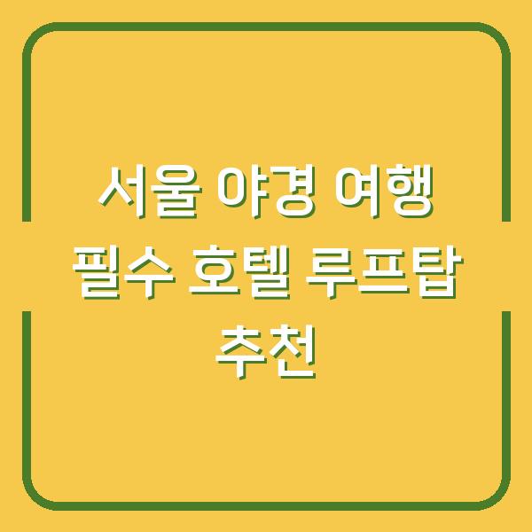 서울 야경 여행 필수 호텔 루프탑 추천