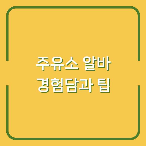 주유소 알바 경험담과 팁