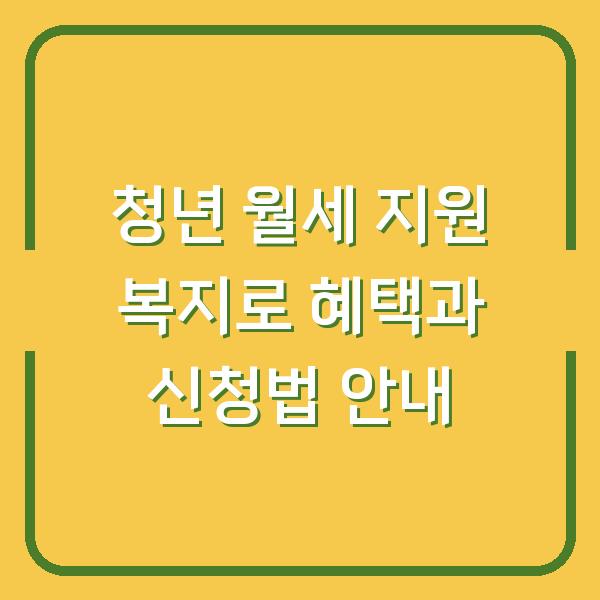 청년 월세 지원 복지로 혜택과 신청법 안내