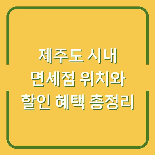 제주도 시내 면세점 위치와 할인 혜택 총정리