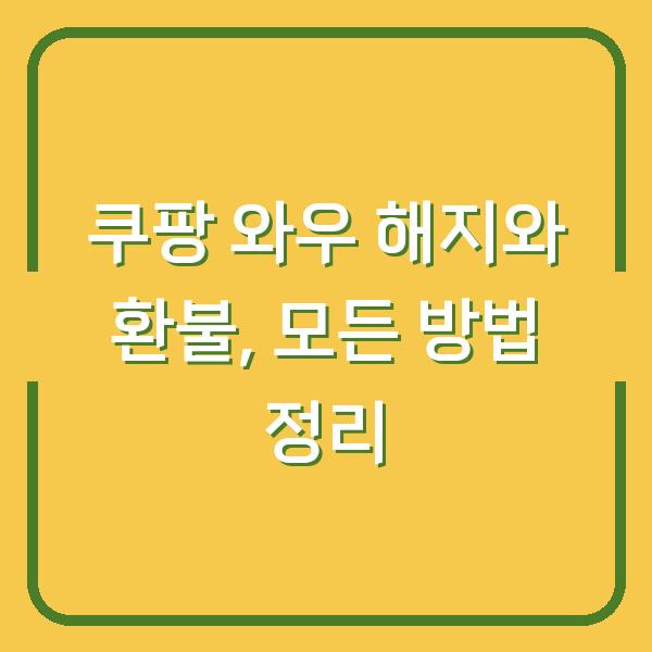 쿠팡 와우 해지와 환불, 모든 방법 정리